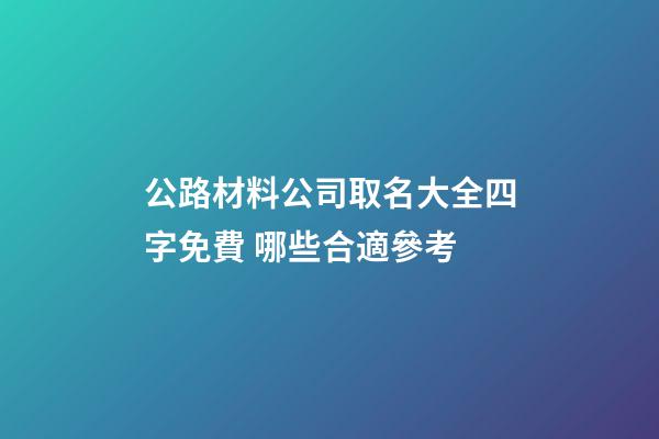 公路材料公司取名大全四字免費 哪些合適參考-第1張-公司起名-玄機派
